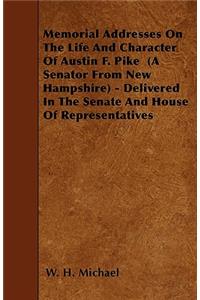 Memorial Addresses On The Life And Character Of Austin F. Pike (A Senator From New Hampshire) - Delivered In The Senate And House Of Representatives