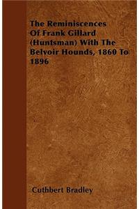 The Reminiscences Of Frank Gillard (Huntsman) With The Belvoir Hounds, 1860 To 1896
