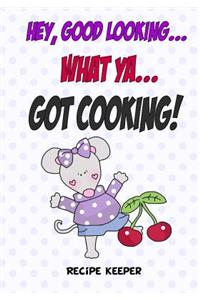 Hey, Good Looking....WHAT YA....Got COOKING!: Blank recipe cookbook journal for jotting down your recipes. Keep all your favorite recipes in one handy cookbook