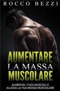 Aumentare La Massa Muscolare: Come Far Crescere I Tuoi Muscoli E Allenare La Tua Massa Muscolare - Aumenta La Tua Forza E La Tua Energia Allenando I Tuoi Muscoli Al Meglio