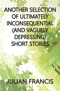 Another Selection of Ultimately Inconsequential and Vaguely Depressing Stories