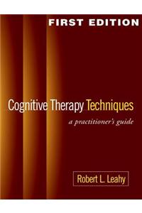 Cognitive Therapy Techniques, First Edition: A Practitioner's Guide