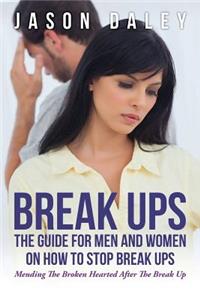 Break Ups: The Guide for Men and Women on How to Stop Break Ups: Mending the Broken Hearted After the Break Up
