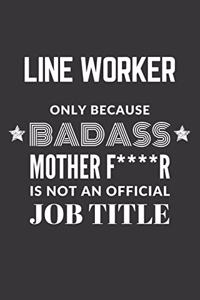 Line Worker Only Because Badass Mother F****R Is Not An Official Job Title Notebook