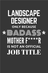 Landscape Designer Only Because Badass Mother F****R Is Not An Official Job Title Notebook