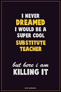 I Never Dreamed I would Be A Super Cool substitute teacher But Here I Am Killing It