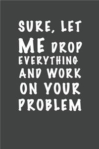 Sure, Let Me Drop Everything and Work On Your Problem