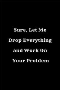 Sure, Let Me Drop Everything and Work On Your Problem