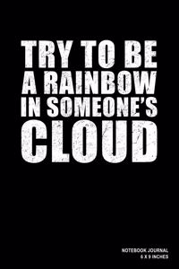 Try To Be A Rainbow In Someone's Cloud