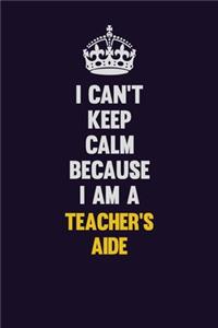 I Can't Keep Calm Because I Am A Teacher's Aide