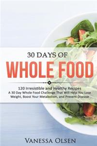 30 Days of Whole Food: 120 Irresistible and Healthy Recipes - A 30 Day Whole Food Challenge That Will Help You Lose Weight, Boost Your Metabolism, and Prevent Disease