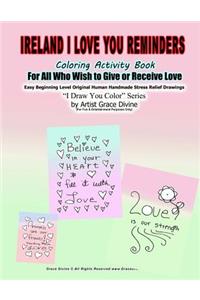 Ireland I Love You Reminders Coloring Activity Book For All Who Wish to Give and Receive Love Easy Beginning Level Original Human Handmade Stress Relief Drawings I Draw You Color Series by Artist Grace Divine