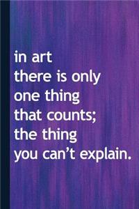 In Art There Is Only One Thing That Counts the Thing You Can't Explain
