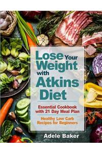 Lose Your Weight with Atkins Diet: Essential Cookbook with 21 Day Meal Plan. Healthy Low Carb Recipes for Beginners (Atkins Diet, Atkins Cookbook, Atkins Diet Book 2018, Atkins Diet for Beginners)