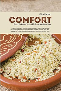 Comfort Food to Reset Your Life for a Healthy You: A Practical Approach to Understanding Guide in Taking the 1st Steps on a Healing Wellness Plan for Healthier Lifestyle