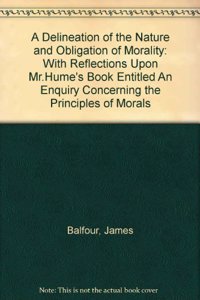 A Delineation of the Nature and Obligation of Morality: With Reflections Upon Mr.Hume's Book Entitled 