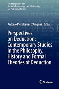 Perspectives on Deduction: Contemporary Studies in the Philosophy, History and Formal Theories of Deduction