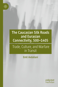 Caucasian Silk Roads and Eurasian Connectivity, 500-1405