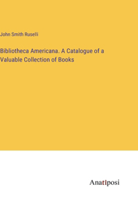 Bibliotheca Americana. A Catalogue of a Valuable Collection of Books