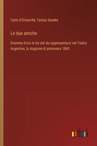 due amiche: Dramma lirico in tre atti da rappresentarsi nel Teatro Argentina, la stagione di primavera 1869.