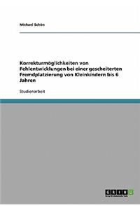 Korrekturmöglichkeiten von Fehlentwicklungen bei einer gescheiterten Fremdplatzierung von Kleinkindern bis 6 Jahren