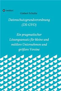 Die Datenschutzgrundverordnung (Ds-Gvo) Ein Pragmatischer Lösungsansatz Für Kleine Und Mittlere Unternehmen Und Größere Vereine