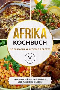 Afrika Kochbuch: 65 einfache & leckere Rezepte - Inklusive Nahrwertangaben und farbigen Bildern