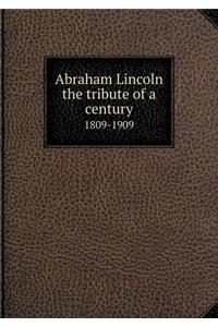 Abraham Lincoln the tribute of a century 1809-1909