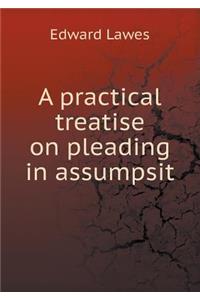 A Practical Treatise on Pleading in Assumpsit