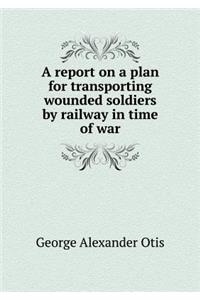 A Report on a Plan for Transporting Wounded Soldiers by Railway in Time of War