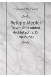 Religio Medici to Which Is Added Hydriotaphia, or Urn-Burial