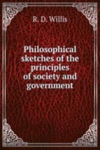 Philosophical sketches of the principles of society and government