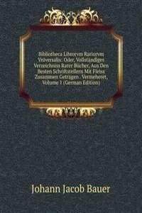 Bibliotheca Librorvm Rariorvm Vniversalis: Oder, Vollstandiges Verzeichniss Rarer Bucher, Aus Den Besten Schriftstellern Mit Fleiss Zusammen Getragen . Vermeheret, Volume 1 (German Edition)