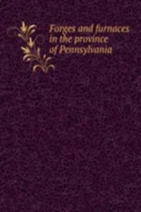 Forges and furnaces in the province of Pennsylvania