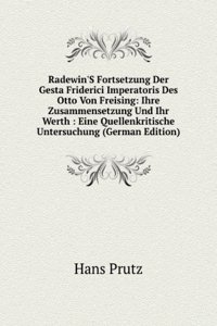 Radewin'S Fortsetzung Der Gesta Friderici Imperatoris Des Otto Von Freising: Ihre Zusammensetzung Und Ihr Werth : Eine Quellenkritische Untersuchung (German Edition)