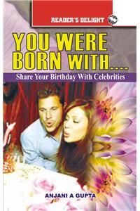 You Were Born With …..