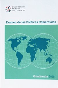 Examen de Las Políticas Comerciales 2016: Guatemala
