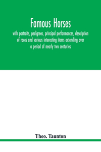 Famous horses, with portraits, pedigrees, principal performances, description of races and various interesting items extending over a period of nearly two centuries