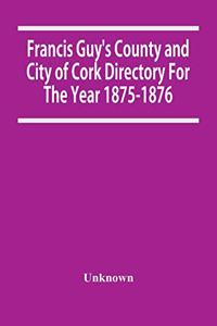 Francis Guy'S County And City Of Cork Directory For The Year 1875-1876