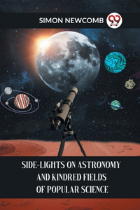 Side-Lights on Astronomy and Kindred Fields of Popular Science