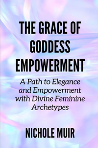 Grace of Goddess Empowerment: A Path to Elegance and Empowerment with Divine Feminine Archetypes