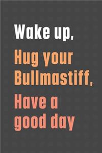 Wake up, Hug your Bullmastiff, Have a good day