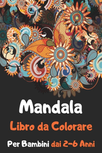 Mandala Libro da Colorare Per Bambini dai 2-6 Anni: Pagine da colorare per la meditazione e la felicità Bambini dai 2-6 Anni