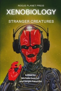 Xenobiology: Stranger Creatures: An Anthology of international Sci-Fi, Steampunk and Urban Fantasy short stories