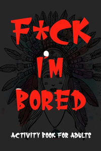 F*ck Im Bored Activity Book For Adults