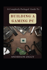 Completely Packaged Guide To Building A Gaming PC
