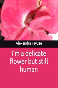 I'm a delicate flower but still human