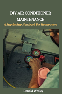 DIY Air Conditioner Maintenance: A Step-By-Step Handbook For Homeowners