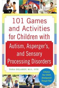 101 Games and Activities for Children with Autism, Asperger's and Sensory Processing Disorders