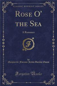 Rose O' the Sea: A Romance (Classic Reprint)